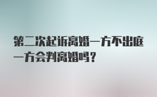 第二次起诉离婚一方不出庭一方会判离婚吗？