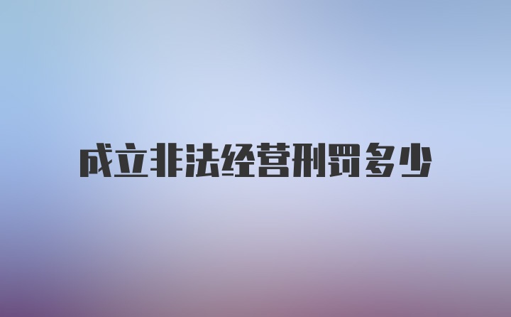 成立非法经营刑罚多少