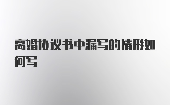 离婚协议书中漏写的情形如何写