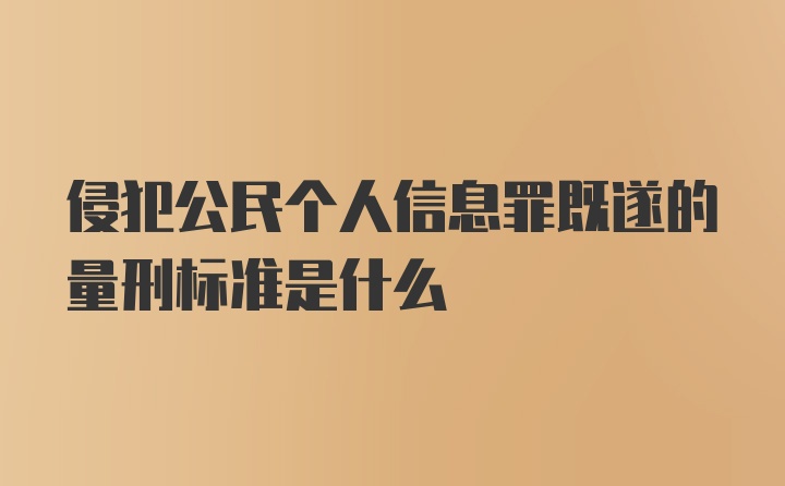 侵犯公民个人信息罪既遂的量刑标准是什么