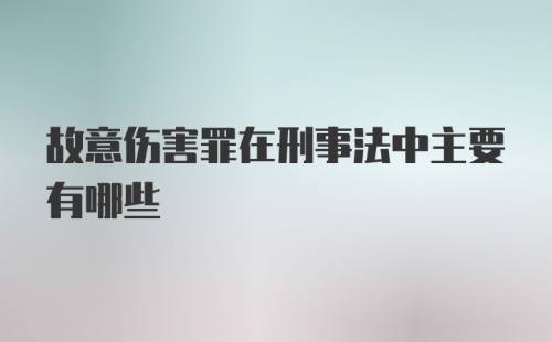 故意伤害罪在刑事法中主要有哪些