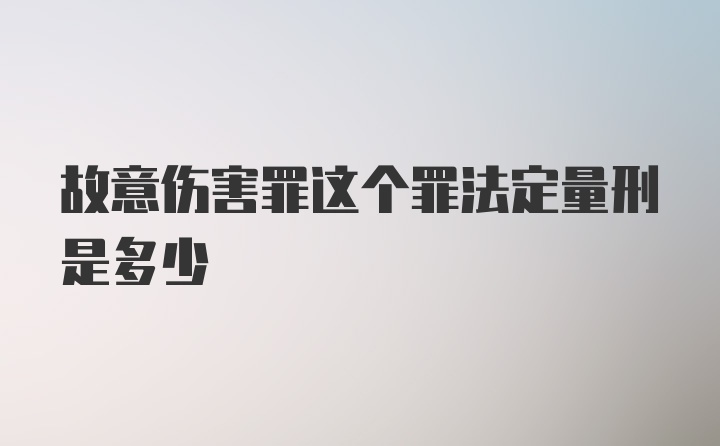 故意伤害罪这个罪法定量刑是多少