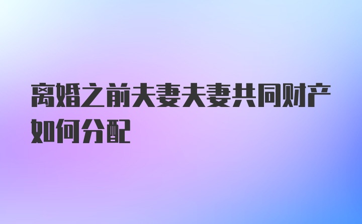 离婚之前夫妻夫妻共同财产如何分配