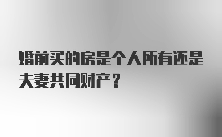 婚前买的房是个人所有还是夫妻共同财产？