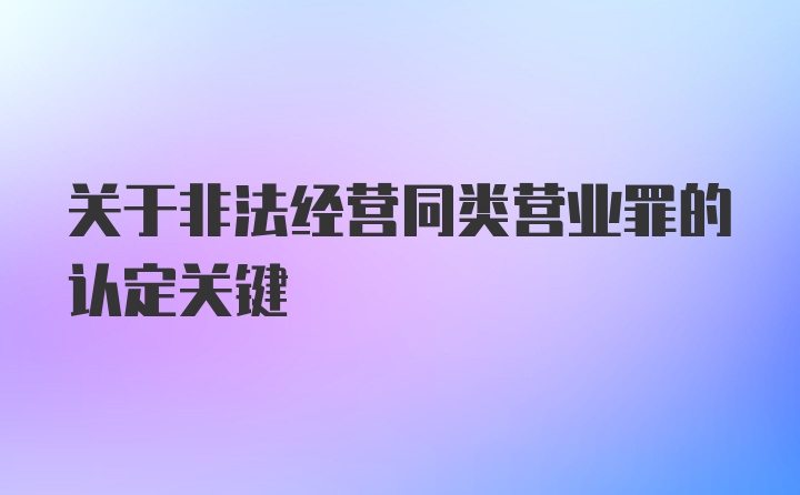 关于非法经营同类营业罪的认定关键