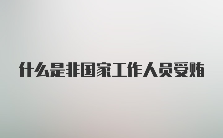 什么是非国家工作人员受贿