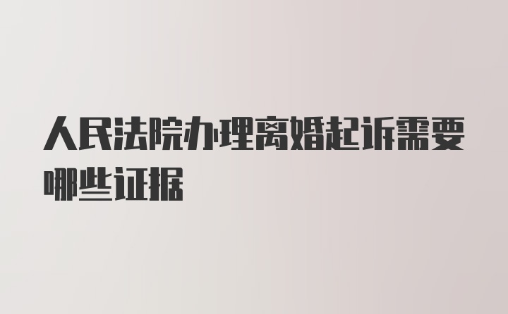 人民法院办理离婚起诉需要哪些证据