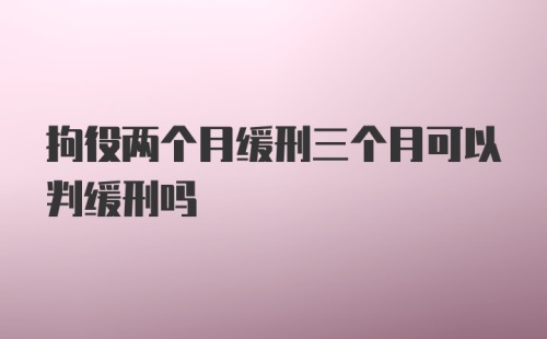 拘役两个月缓刑三个月可以判缓刑吗