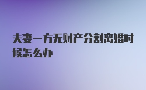 夫妻一方无财产分割离婚时候怎么办