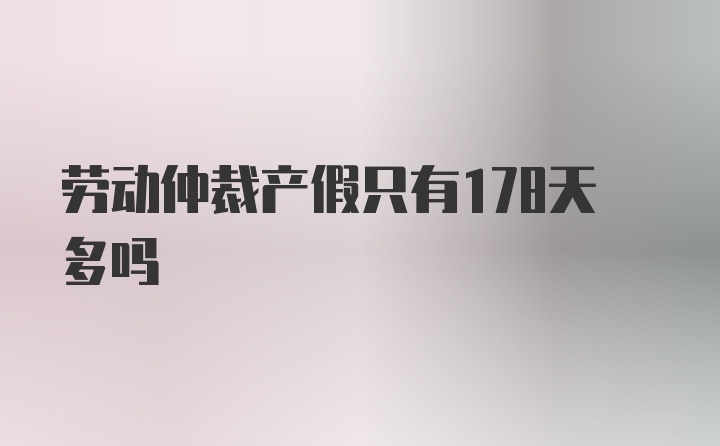 劳动仲裁产假只有178天多吗