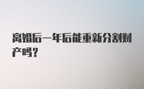 离婚后一年后能重新分割财产吗?