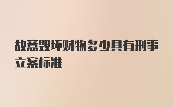 故意毁坏财物多少具有刑事立案标准