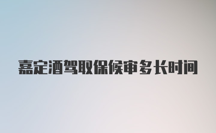 嘉定酒驾取保候审多长时间