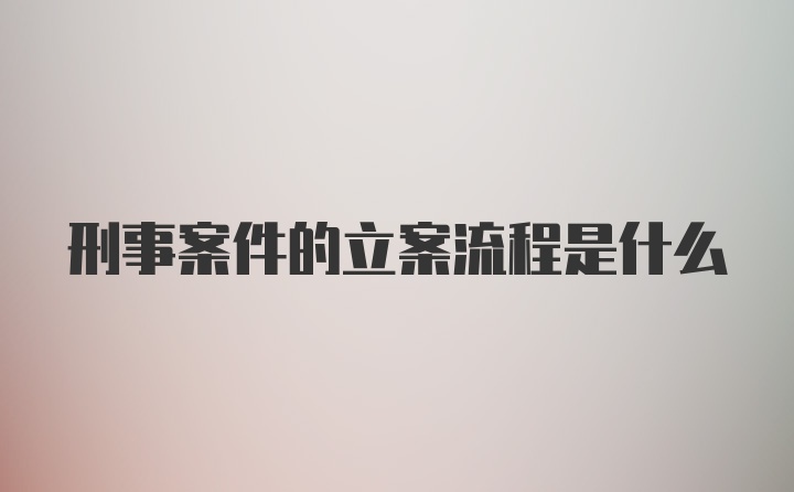 刑事案件的立案流程是什么