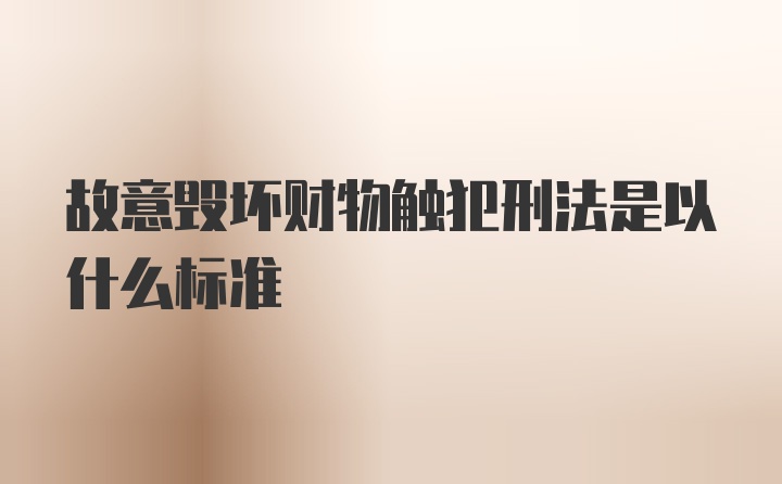 故意毁坏财物触犯刑法是以什么标准