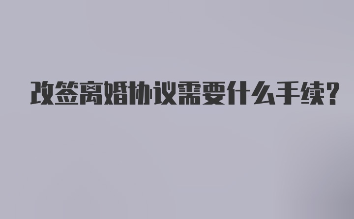 改签离婚协议需要什么手续？