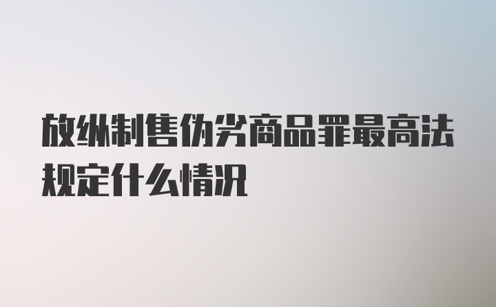 放纵制售伪劣商品罪最高法规定什么情况