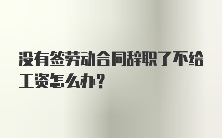 没有签劳动合同辞职了不给工资怎么办？