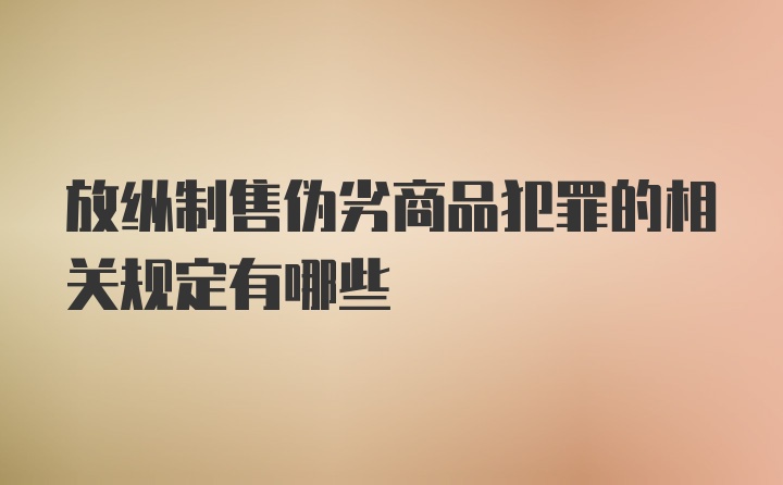 放纵制售伪劣商品犯罪的相关规定有哪些