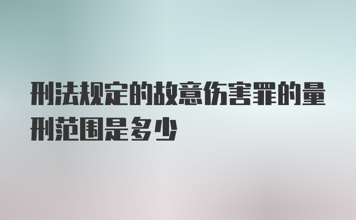 刑法规定的故意伤害罪的量刑范围是多少