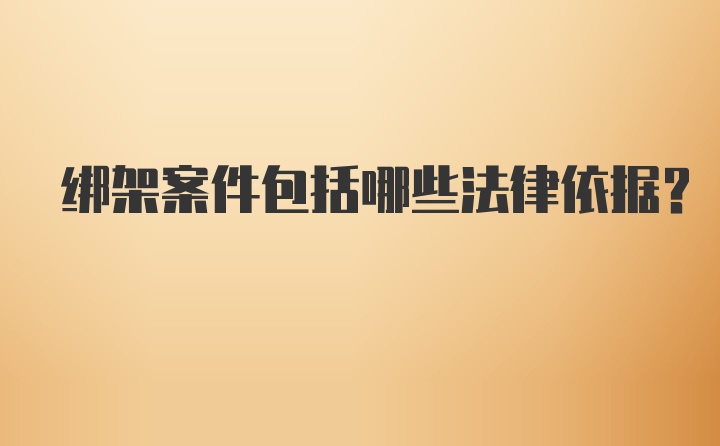 绑架案件包括哪些法律依据？