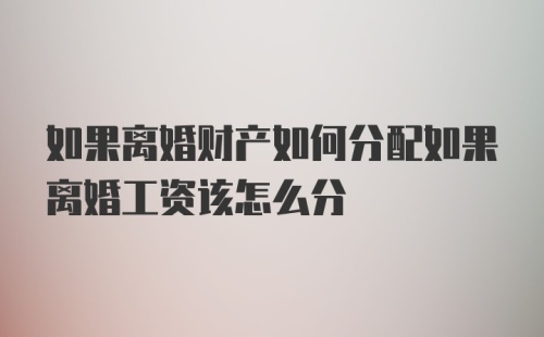 如果离婚财产如何分配如果离婚工资该怎么分