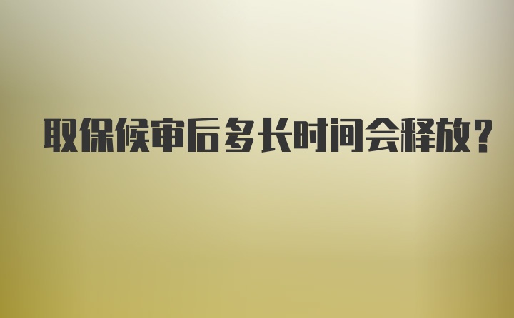 取保候审后多长时间会释放？