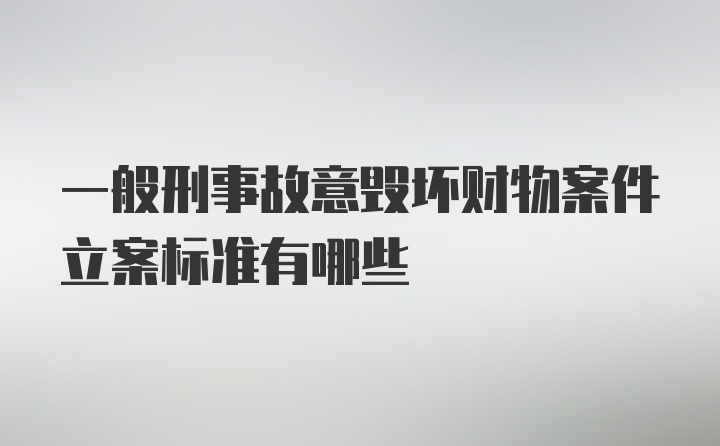 一般刑事故意毁坏财物案件立案标准有哪些