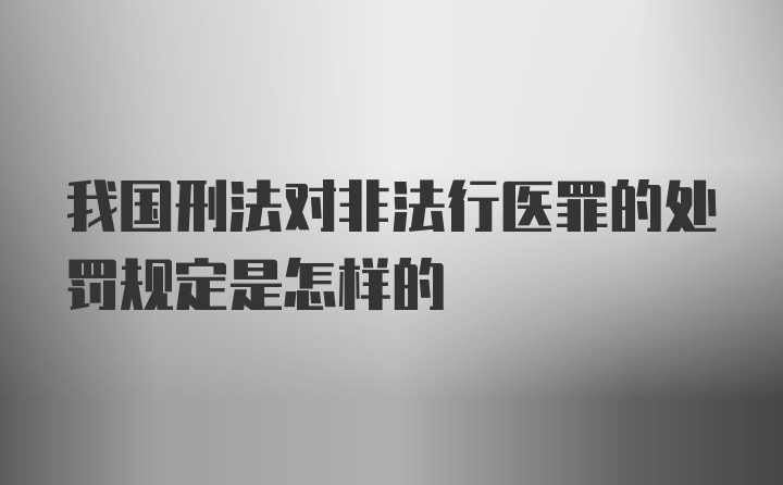 我国刑法对非法行医罪的处罚规定是怎样的