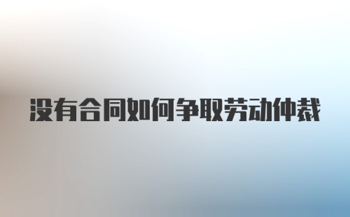 没有合同如何争取劳动仲裁