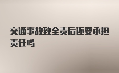 交通事故致全责后还要承担责任吗