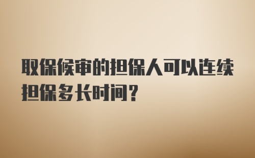 取保候审的担保人可以连续担保多长时间?