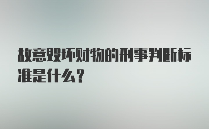 故意毁坏财物的刑事判断标准是什么？