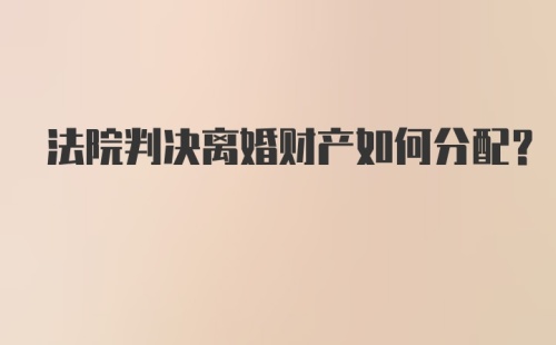 法院判决离婚财产如何分配？