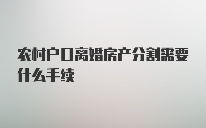 农村户口离婚房产分割需要什么手续