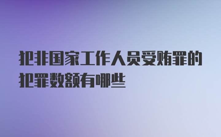 犯非国家工作人员受贿罪的犯罪数额有哪些