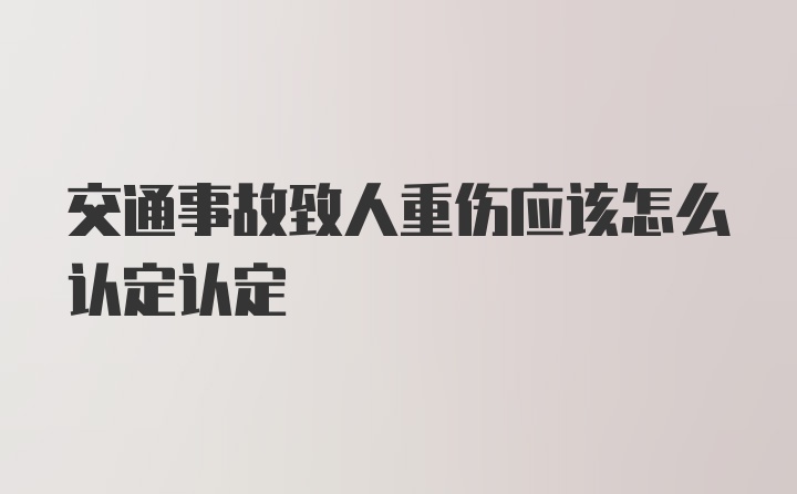 交通事故致人重伤应该怎么认定认定