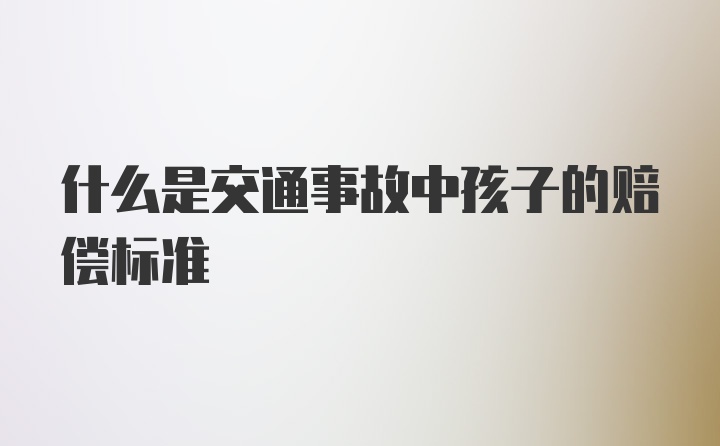 什么是交通事故中孩子的赔偿标准