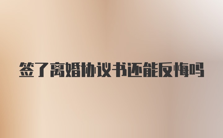 签了离婚协议书还能反悔吗