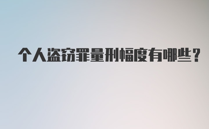 个人盗窃罪量刑幅度有哪些？