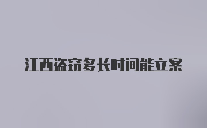 江西盗窃多长时间能立案