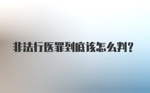 非法行医罪到底该怎么判?