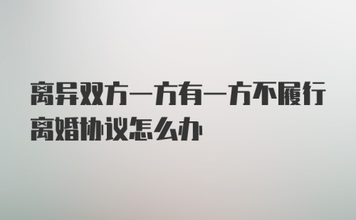 离异双方一方有一方不履行离婚协议怎么办