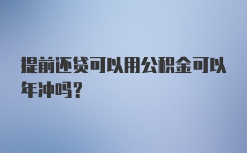 提前还贷可以用公积金可以年冲吗?