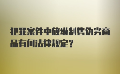 犯罪案件中放纵制售伪劣商品有何法律规定？