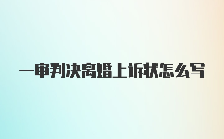 一审判决离婚上诉状怎么写