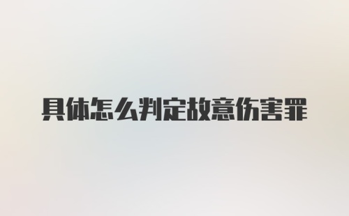 具体怎么判定故意伤害罪