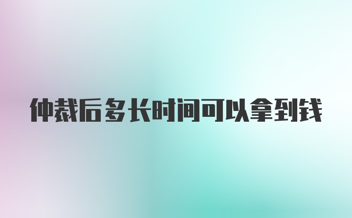 仲裁后多长时间可以拿到钱