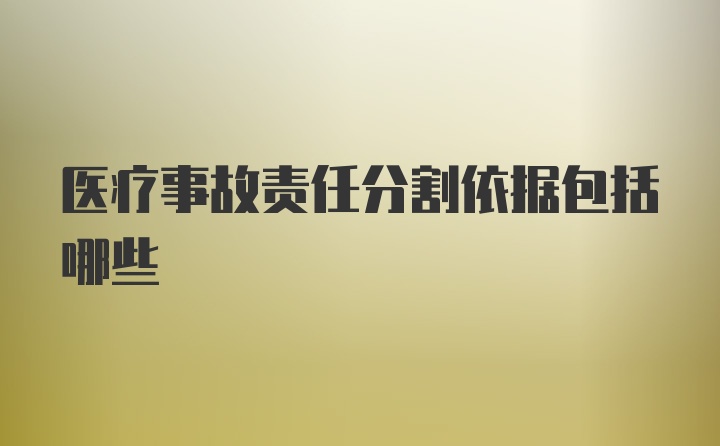 医疗事故责任分割依据包括哪些