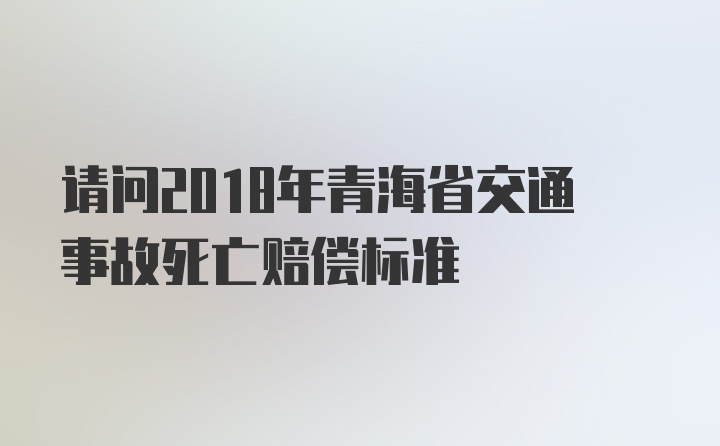 请问2018年青海省交通事故死亡赔偿标准